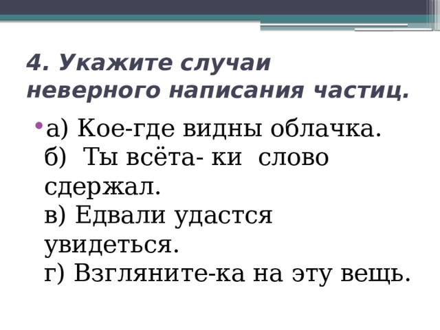 4. Укажите случаи неверного написания частиц. а) Кое-где видны облачка.  б) Ты всёта- ки слово сдержал.  в) Едвали удастся увидеться.  г) Взгляните-ка на эту вещь. 