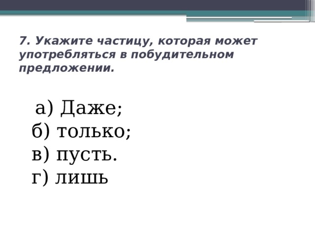 7. Укажите частицу, которая может употребляться в побудительном предложении.  а) Даже;  б) только;  в) пусть.  г) лишь 