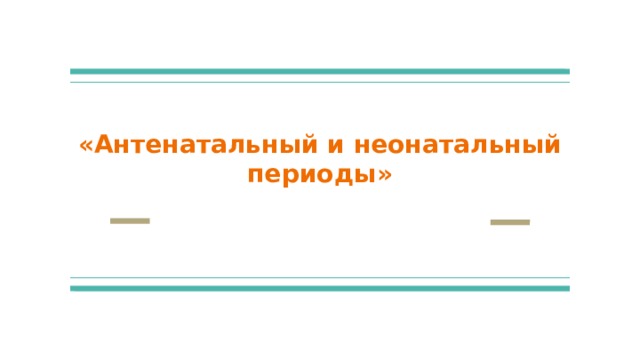 «Антенатальный и неонатальный периоды» 