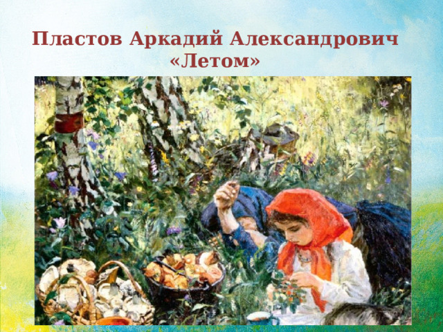 Пластов Аркадий Александрович  «Летом» 