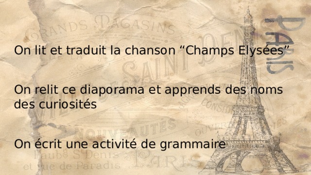 On lit et traduit la chanson “Champs Elysées” On relit ce diaporama et аpprends des noms des curiosités On écrit une activité de grammaire 