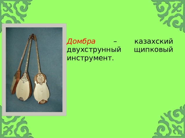     Домбра – казахский двухструнный щипковый инструмент. 