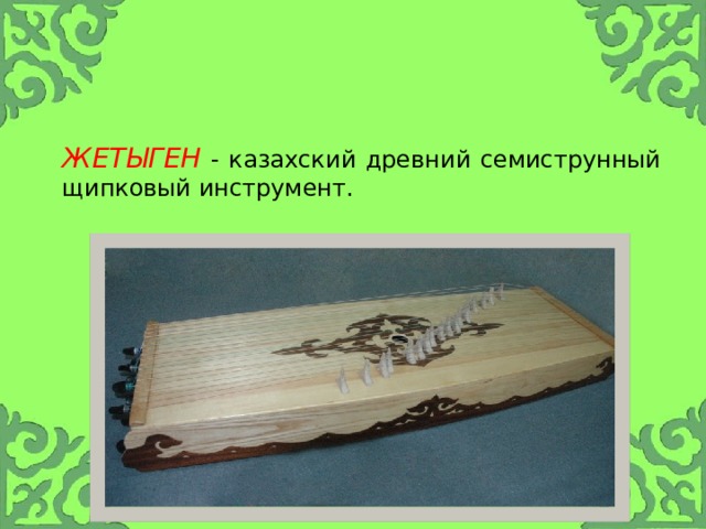     ЖетЫГЕН - казахский древний семиструнный щипковый инструмент. 
