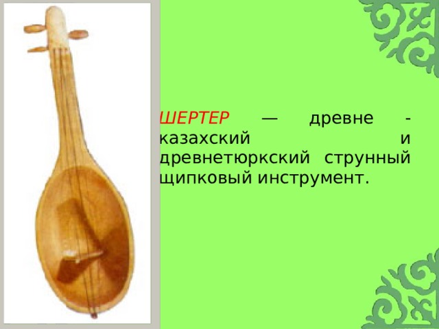      Шертер — древне - казахский и древнетюркский струнный щипковый инструмент. 