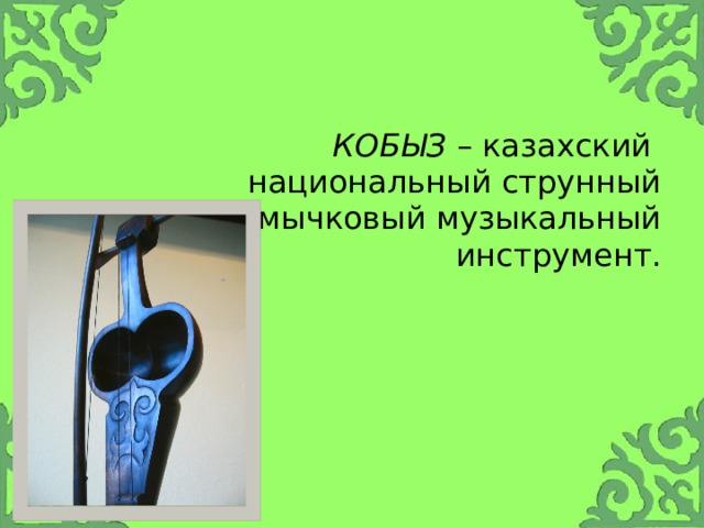  Кобыз – казахский национальный струнный смычковый музыкальный инструмент. 