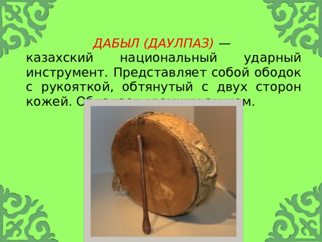   Дабыл (даулпаз) — казахский национальный ударный инструмент. Представляет собой ободок с рукояткой, обтянутый с двух сторон кожей. Обладает громким звуком. 