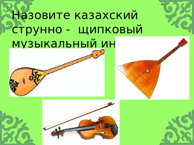 Назовите казахский струнно - щипковый музыкальный инструмент. 