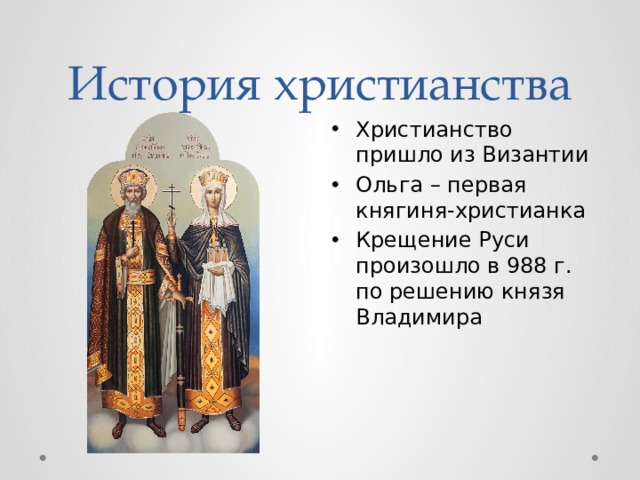 История христианства Христианство пришло из Византии Ольга – первая княгиня-христианка Крещение Руси произошло в 988 г. по решению князя Владимира 
