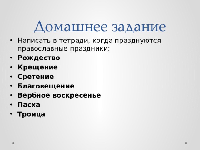 Домашнее задание Написать в тетради, когда празднуются православные праздники: Рождество Крещение Сретение Благовещение Вербное воскресенье Пасха Троица 