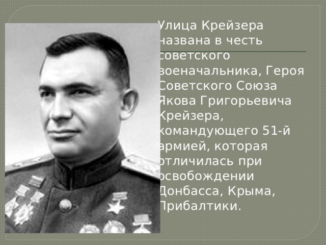 Улица Крейзера названа в честь советского военачальника, Героя Советского Союза Якова Григорьевича Крейзера, командующего 51-й армией, которая отличилась при освобождении Донбасса, Крыма, Прибалтики. 