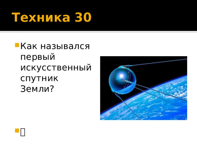 Техника 30 Как назывался первый искусственный спутник Земли?  