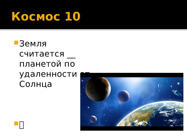Космос 10 Земля считается __ планетой по удаленности от Солнца  