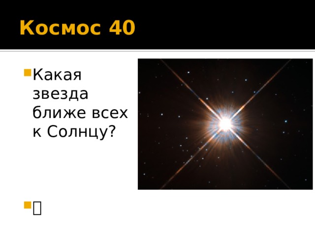 Космос 40 Какая звезда ближе всех к Солнцу?  