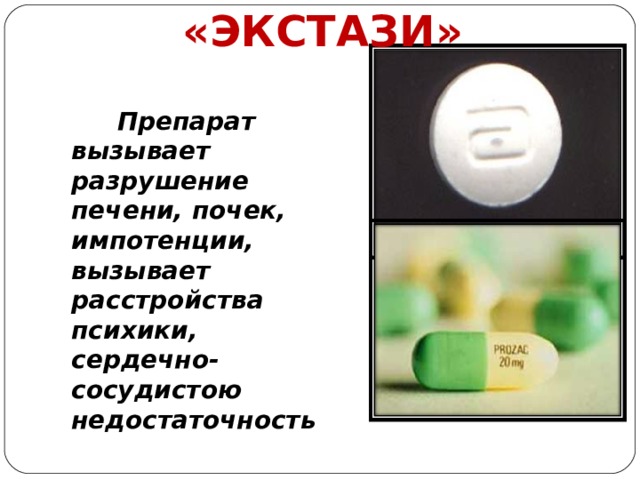 «ЭКСТАЗИ»         Препарат вызывает разрушение печени, почек, импотенции, вызывает расстройства психики, сердечно-сосудистою недостаточность   