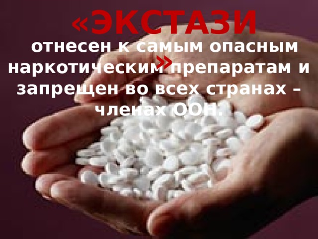 «ЭКСТАЗИ»   отнесен к самым опасным наркотическим препаратам и запрещен во всех странах – членах ООН.   