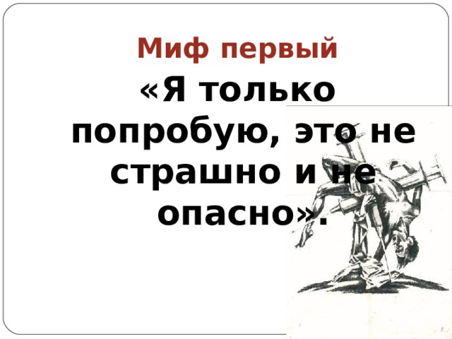 Миф первый «Я только попробую, это не страшно и не опасно». 