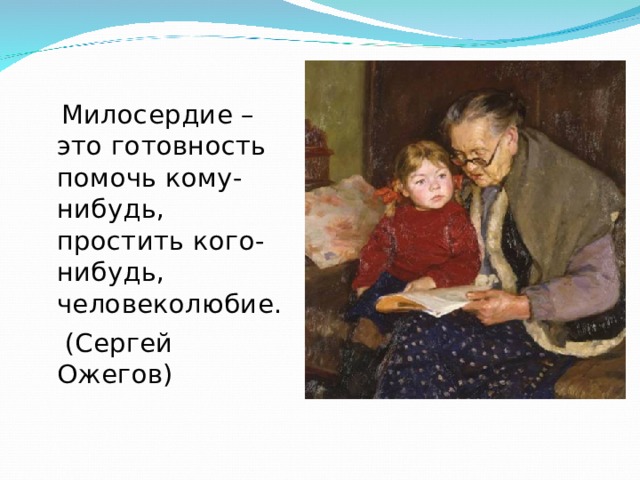  Милосердие – это готовность помочь кому-нибудь, простить кого-нибудь, человеколюбие.  (Сергей Ожегов) 