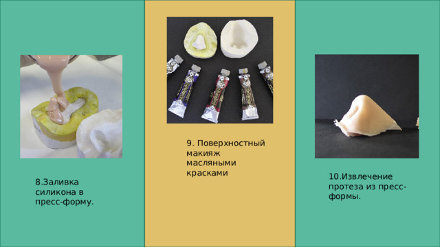 9. Поверхностный макияж масляными красками 10.Извлечение протеза из пресс-формы. 8.Заливка силикона в пресс-форму. 