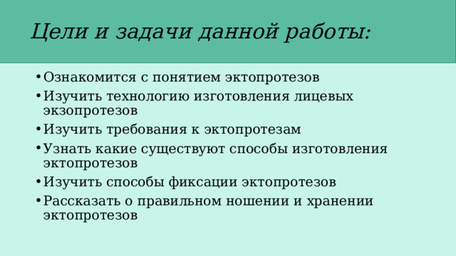 Цели и задачи данной работы: Ознакомится с понятием эктопротезов Изучить технологию изготовления лицевых экзопротезов Изучить требования к эктопротезам Узнать какие существуют способы изготовления эктопротезов Изучить способы фиксации эктопротезов Рассказать о правильном ношении и хранении эктопротезов 
