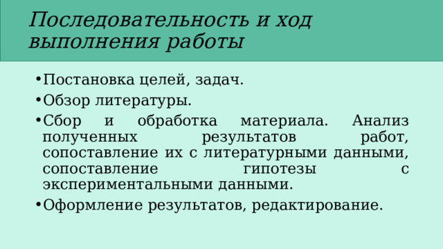 Последовательность и ход выполнения работы Постановка целей, задач. Обзор литературы. Сбор и обработка материала. Анализ полученных результатов работ, сопоставление их с литературными данными, сопоставление гипотезы с экспериментальными данными. Оформление результатов, редактирование. 