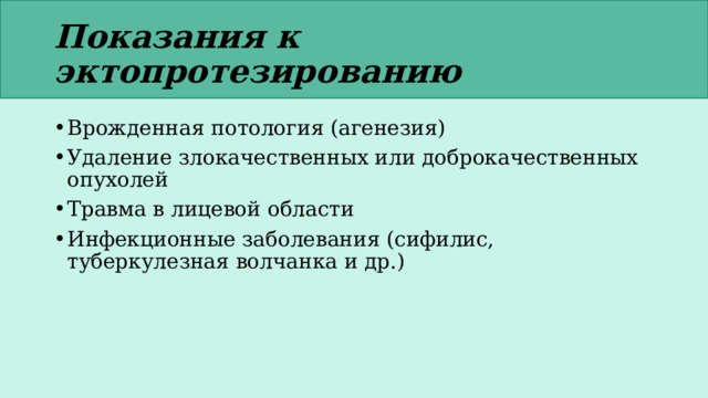 Показания к эктопротезированию Врожденная потология (агенезия) Удаление злокачественных или доброкачественных опухолей Травма в лицевой области Инфекционные заболевания (сифилис, туберкулезная волчанка и др.) 