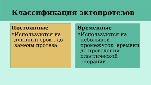 Классификация эктопротезов Временные Постоянные Используются на небольшой промежуток времени до проведения пластической операции Используются на длинный срок , до замены протеза 