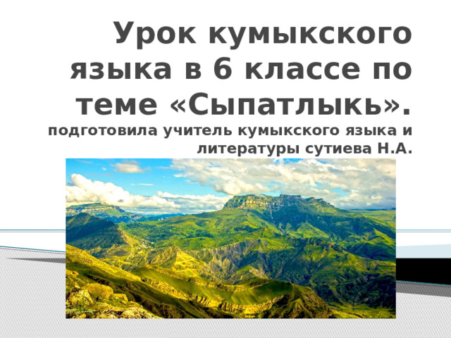 Урок кумыкского языка в 6 классе по теме «Сыпатлыкь».  подготовила учитель кумыкского языка и литературы сутиева Н.А. 