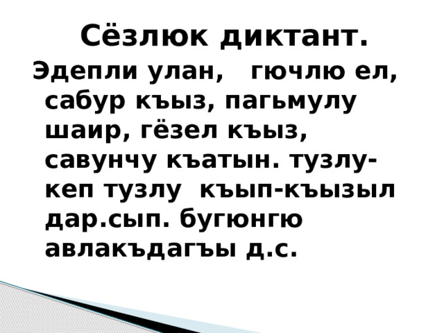 Сёзлюк диктант. Эдепли улан, гючлю ел, сабур къыз, пагьмулу шаир, гёзел къыз, савунчу къатын. тузлу-кеп тузлу къып-къызыл дар.сып. бугюнгю авлакъдагъы д.с. 