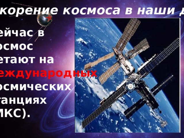 Покорение космоса в наши дни Сейчас в космос летают на международных космических станциях (МКС). 