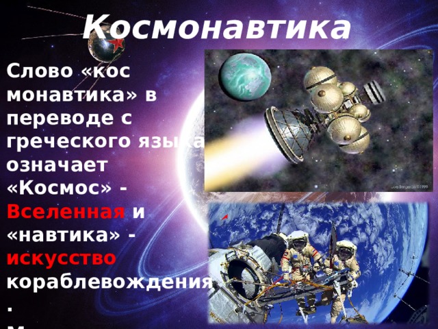 Космонавтика Слово «кос­монавтика» в переводе с греческого языка означает «Космос» - Вселенная и «навтика» - искусство кораблевождения. Можно ска­зать, что космонавтика — это искусство путешествовать по Вселен­ной. 
