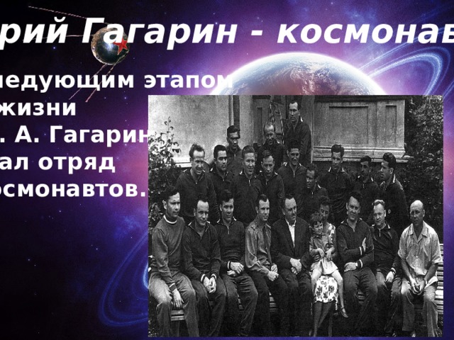 Юрий Гагарин - космонавт Следующим этапом в жизни Ю. А. Гагарина стал отряд космонавтов. 