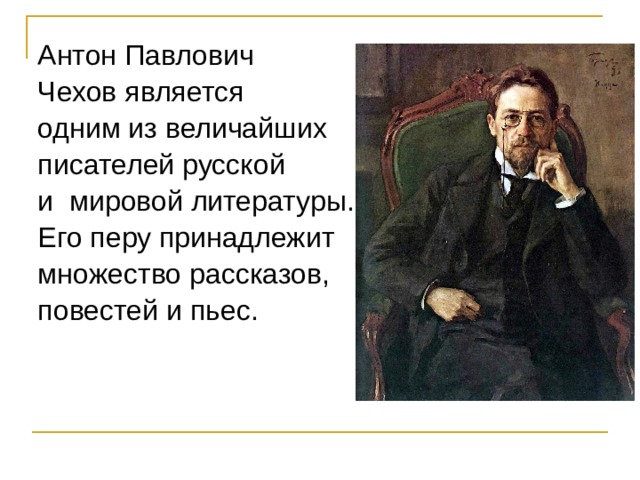      Антон Павлович  Чехов является  одним из величайших  писателей русской  и мировой литературы.  Его перу принадлежит  множество рассказов,  повестей и пьес. 