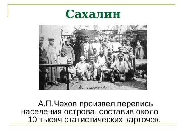 Сахалин  А.П.Чехов произвел перепись населения острова, составив около 10 тысяч статистических карточек. 
