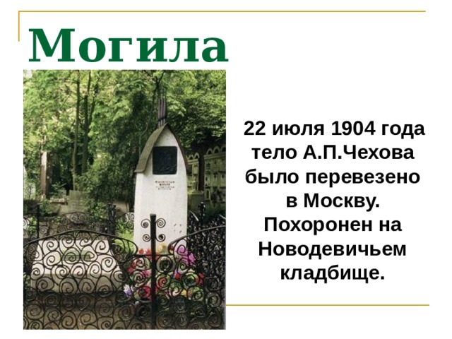 Могила Чехова  22 июля 1904 года тело А.П.Чехова было перевезено в Москву. Похоронен на Новодевичьем кладбище. 