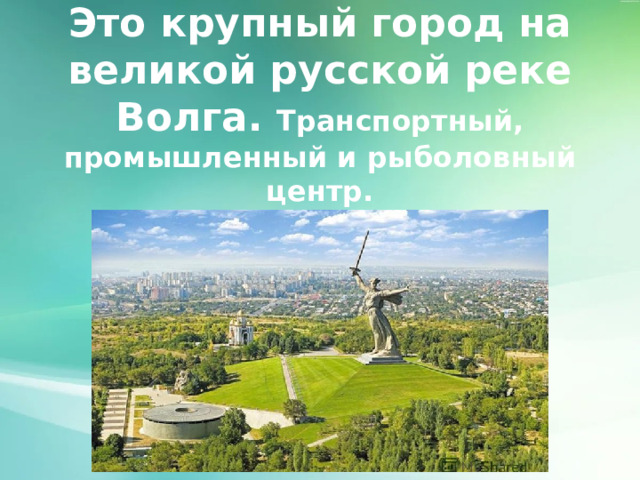 Это крупный город на великой русской реке Волга. Транспортный, промышленный и рыболовный центр. 