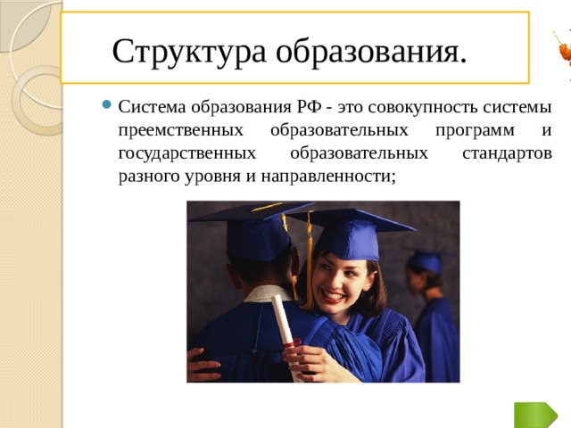 Структура образования. Система образования РФ - это совокупность системы преемственных образовательных программ и государственных образовательных стандартов разного уровня и направленности;  