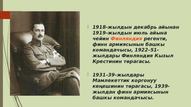  1918-жылдын декабрь айынан 1919-жылдын июль айына чейин  Финляндия  регенти, финн армиясынын башкы командачысы, 1922–51-жылдары Финляндия Кызыл Крестинин төрагасы.   1931–39-жылдары Мамлекеттик коргонуу кеңешинин төрагасы, 1939-жылдан финн армиясынын башкы коман­дачысы.  
