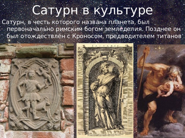 Сатурн в культуре Сатурн, в честь которого названа планета, был первоначально римским богом земледелия. Позднее он был отождествлён с Кроносом, предводителем титанов 