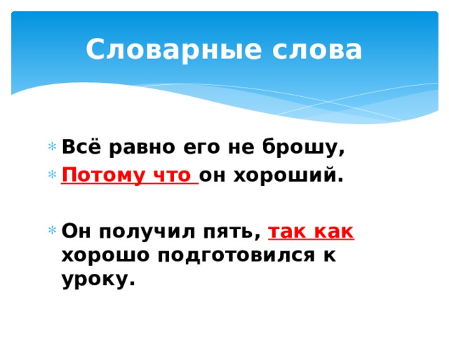 Словарные слова Всё равно его не брошу, Потому что он хороший.  Он получил пять, так как хорошо подготовился к уроку.  