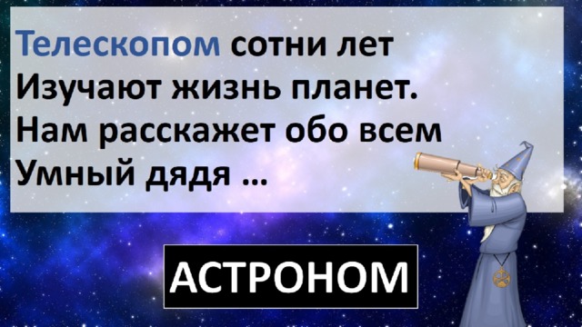 Телескопом сотни лет  Изучают жизнь планет.  Нам расскажет обо всем Умный дядя … 