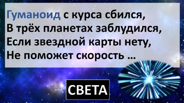 Гуманоид с курса сбился,  В трёх планетах заблудился,  Если звездной карты нету,  Не поможет скорость … 