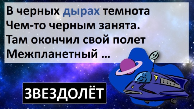 В черных дырах темнота  Чем-то черным занята.  Там окончил свой полет Межпланетный … 