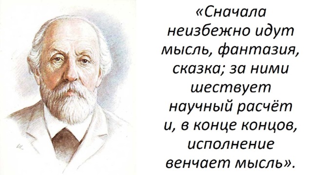 «Сначала неизбежно идут мысль, фантазия, сказка; за ними шествует научный расчёт  и, в конце концов, исполнение венчает мысль». 