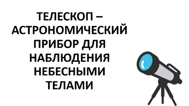 ТЕЛЕСКОП – АСТРОНОМИЧЕСКИЙ ПРИБОР ДЛЯ НАБЛЮДЕНИЯ НЕБЕСНЫМИ ТЕЛАМИ 