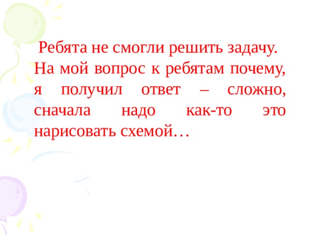 Ребята не смогли решить задачу. На мой вопрос к ребятам почему, я получил ответ – сложно, сначала надо как-то это нарисовать схемой…