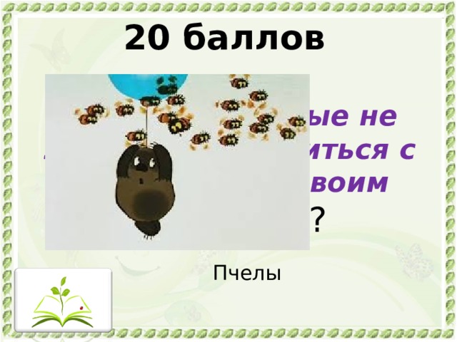 20 баллов   Какие насекомые не захотели поделиться с Винни-Пухом своим продуктом ? Пчелы