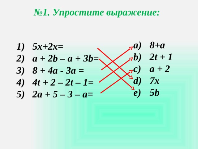 № 1. Упростите выражение: 8+a 2t + 1 a + 2 7х 5b 5х +2х= а + 2b – a + 3b= 8 + 4a - 3a = 4t + 2 – 2t – 1= 2a + 5 – 3 – a= 