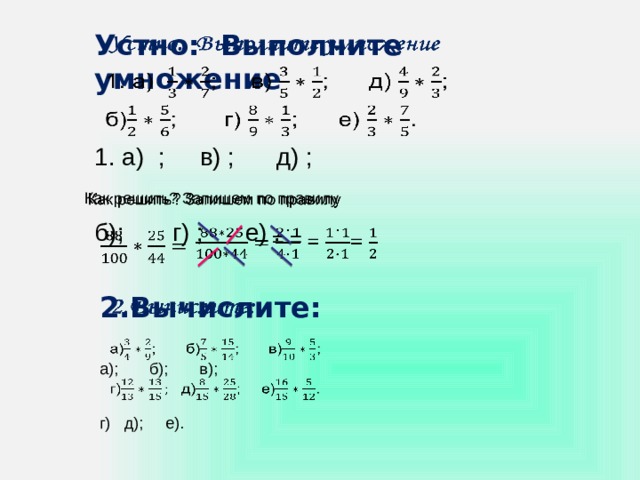 Устно: Выполните умножение   1. а) ; в) ; д) ; б); г) ; е) . Как решить? Запишем по правилу    = =     2.Вычислите: а); б); в); г) д); е). 