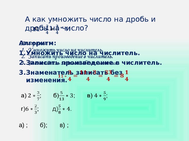 А как умножить число на дробь и дробь на число?  = * 11   Алгоритм:   Умножить число на числитель. Записать произведение в числитель. Знаменатель записать без изменения.  а)  ; б); в) ; г); д). 