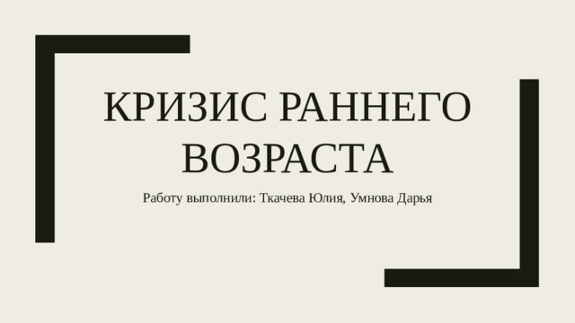 Кризис раннего возраста Работу выполнили: Ткачева Юлия, Умнова Дарья 